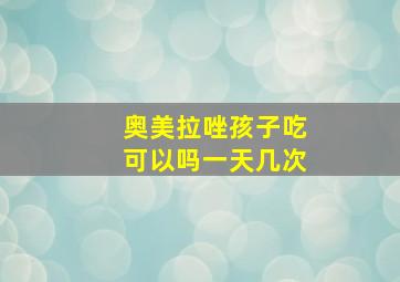 奥美拉唑孩子吃可以吗一天几次