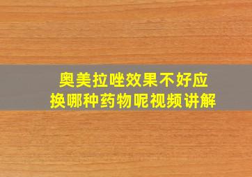 奥美拉唑效果不好应换哪种药物呢视频讲解