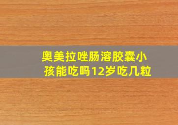 奥美拉唑肠溶胶囊小孩能吃吗12岁吃几粒