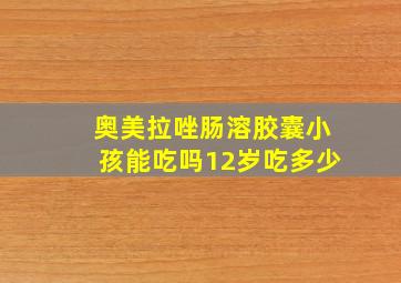 奥美拉唑肠溶胶囊小孩能吃吗12岁吃多少