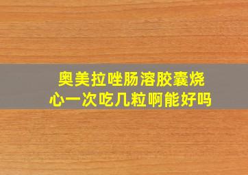 奥美拉唑肠溶胶囊烧心一次吃几粒啊能好吗