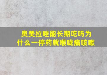 奥美拉唑能长期吃吗为什么一停药就喉咙痛咳嗽