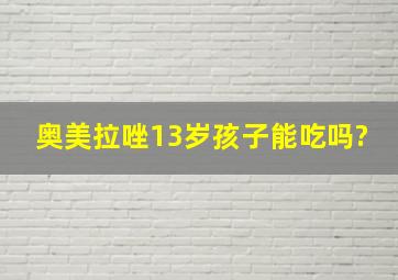 奥美拉唑13岁孩子能吃吗?