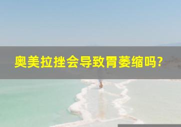 奥美拉挫会导致胃萎缩吗?