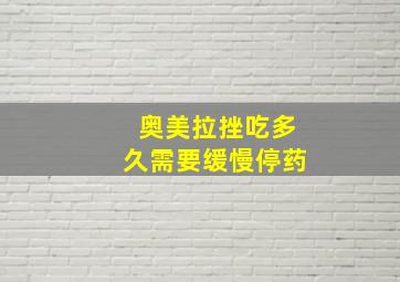 奥美拉挫吃多久需要缓慢停药