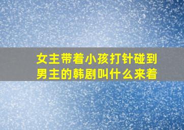 女主带着小孩打针碰到男主的韩剧叫什么来着