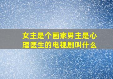 女主是个画家男主是心理医生的电视剧叫什么