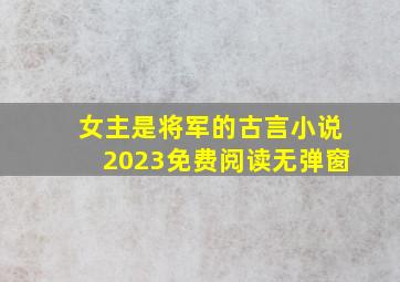 女主是将军的古言小说2023免费阅读无弹窗