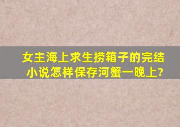 女主海上求生捞箱子的完结小说怎样保存河蟹一晚上?