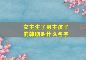 女主生了男主孩子的韩剧叫什么名字