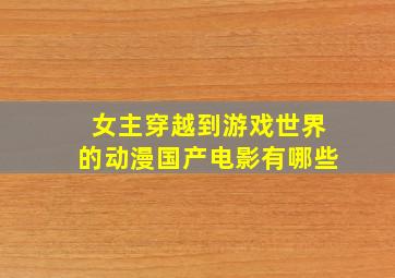 女主穿越到游戏世界的动漫国产电影有哪些