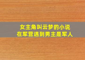 女主角叫云梦的小说在军营遇到男主是军人