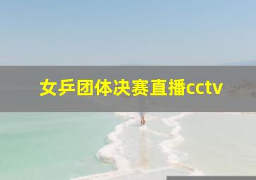 女乒团体决赛直播cctv