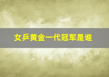 女乒黄金一代冠军是谁