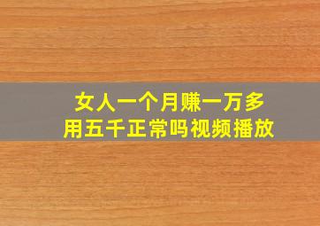 女人一个月赚一万多用五千正常吗视频播放