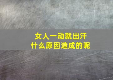 女人一动就出汗什么原因造成的呢