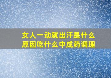 女人一动就出汗是什么原因吃什么中成药调理