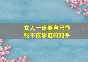 女人一定要自己挣钱不依靠谁吗知乎