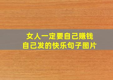 女人一定要自己赚钱自己发的快乐句子图片