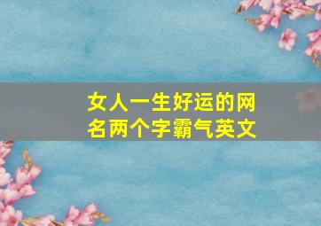 女人一生好运的网名两个字霸气英文