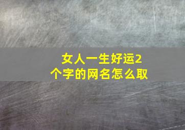 女人一生好运2个字的网名怎么取