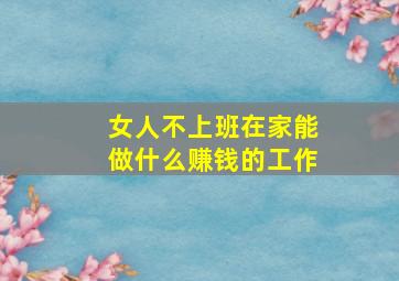 女人不上班在家能做什么赚钱的工作