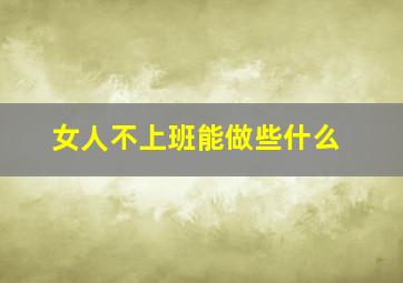 女人不上班能做些什么