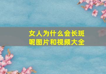 女人为什么会长斑呢图片和视频大全