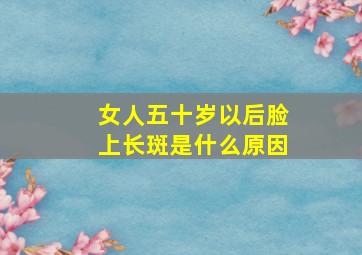 女人五十岁以后脸上长斑是什么原因