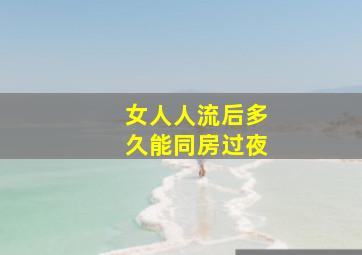 女人人流后多久能同房过夜