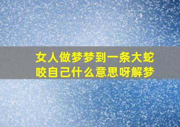 女人做梦梦到一条大蛇咬自己什么意思呀解梦