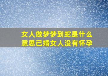 女人做梦梦到蛇是什么意思已婚女人没有怀孕