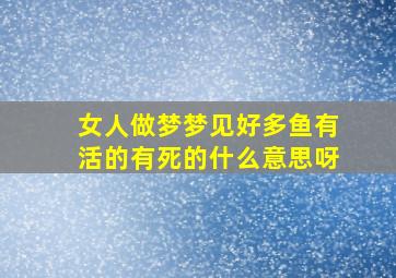 女人做梦梦见好多鱼有活的有死的什么意思呀