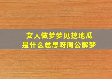 女人做梦梦见挖地瓜是什么意思呀周公解梦