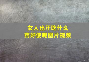 女人出汗吃什么药好使呢图片视频