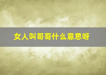 女人叫哥哥什么意思呀