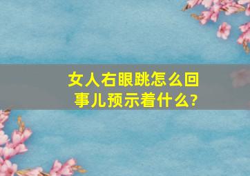 女人右眼跳怎么回事儿预示着什么?