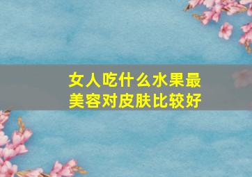 女人吃什么水果最美容对皮肤比较好