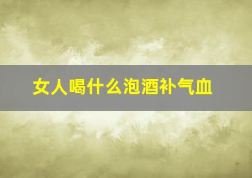 女人喝什么泡酒补气血