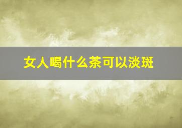 女人喝什么茶可以淡斑