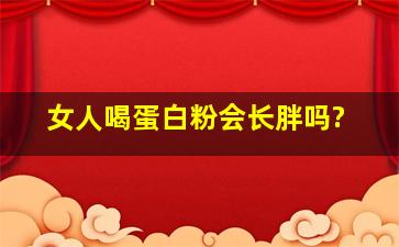 女人喝蛋白粉会长胖吗?