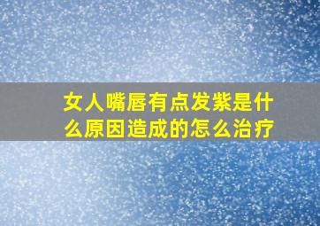 女人嘴唇有点发紫是什么原因造成的怎么治疗