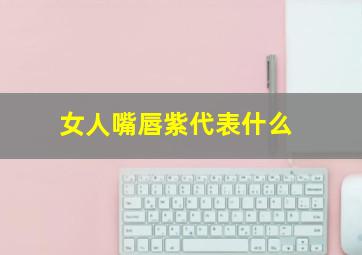 女人嘴唇紫代表什么