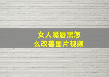 女人嘴唇黑怎么改善图片视频