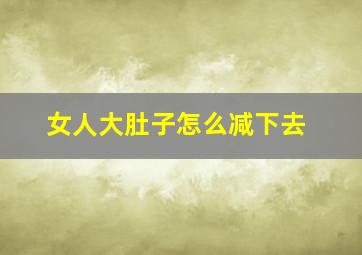 女人大肚子怎么减下去