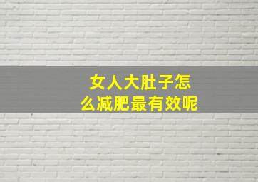 女人大肚子怎么减肥最有效呢