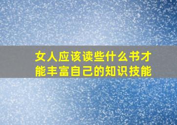 女人应该读些什么书才能丰富自己的知识技能