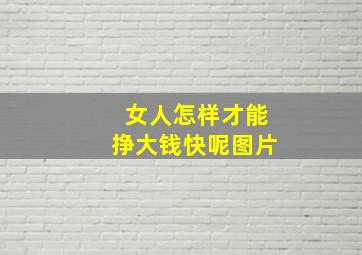 女人怎样才能挣大钱快呢图片