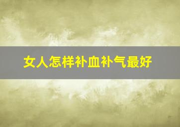 女人怎样补血补气最好