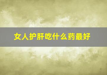 女人护肝吃什么药最好